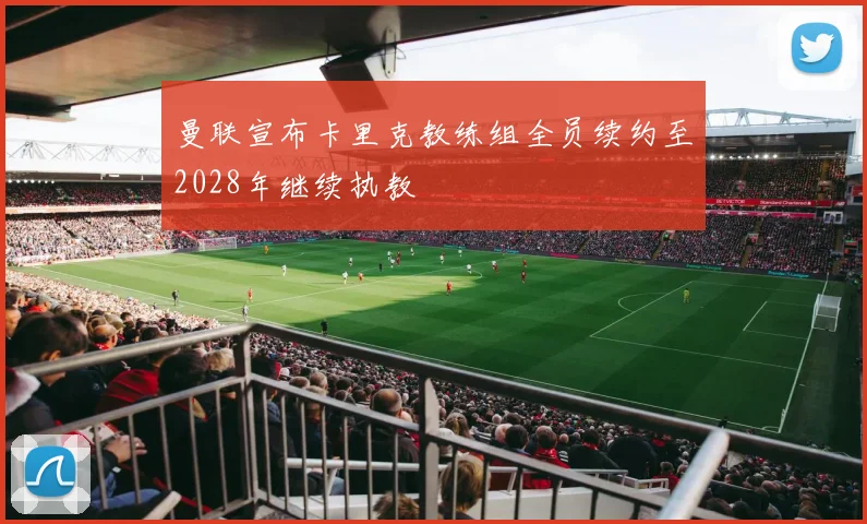 曼联宣布卡里克教练组全员续约至2028年继续执教