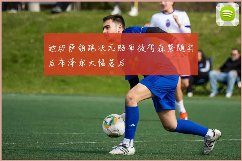迪班萨领跑状元赔率彼得森紧随其后布泽尔大幅落后