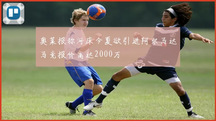 奥莱报称河床今夏欲引进阿尔马达马竞报价高达2000万