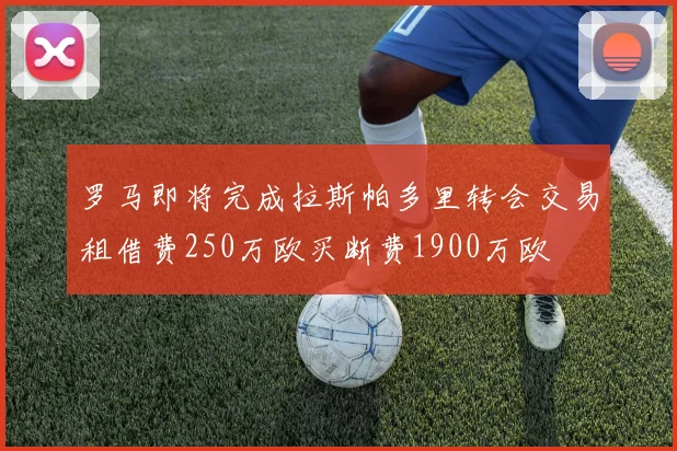 罗马即将完成拉斯帕多里转会交易租借费250万欧买断费1900万欧
