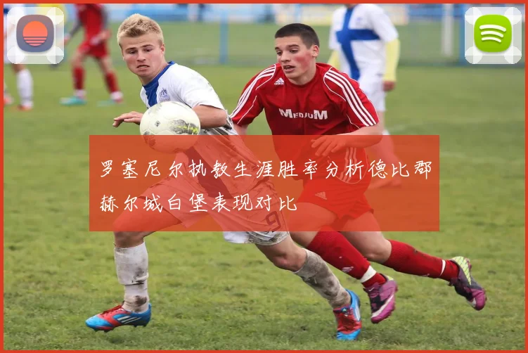 罗塞尼尔执教生涯胜率分析德比郡赫尔城白堡表现对比