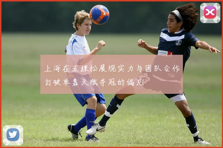 上海在五棵松展现实力与团队合作打破单靠天赋夺冠的偏见