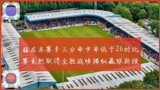 猛龙本赛季三分命中率低于26的比赛竟然取得全胜战绩揭秘赢球新模式