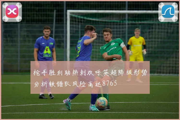 枪手胜利助热刺欢呼英超降级形势分析铁锤队风险高达8765