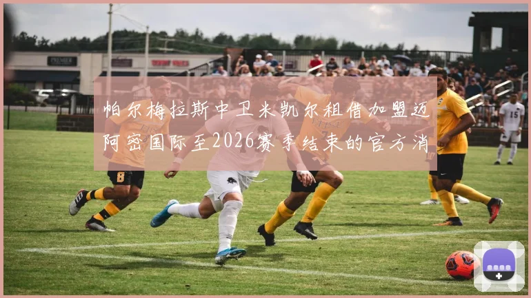 帕尔梅拉斯中卫米凯尔租借加盟迈阿密国际至2026赛季结束的官方消息