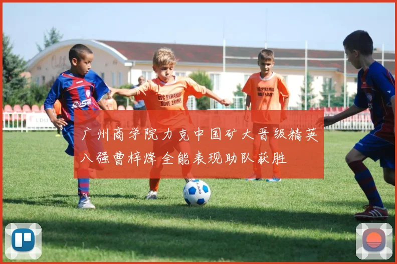 广州商学院力克中国矿大晋级精英八强曹梓烽全能表现助队获胜
