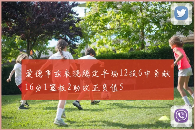 爱德华兹表现稳定半场12投6中贡献16分1篮板2助攻正负值5