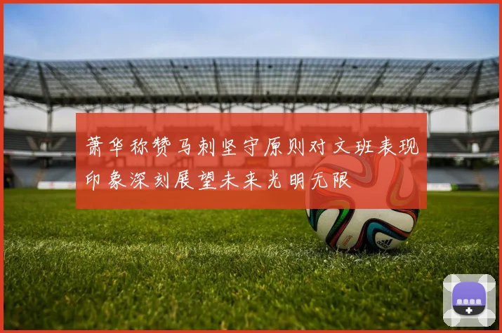 萧华称赞马刺坚守原则对文班表现印象深刻展望未来光明无限